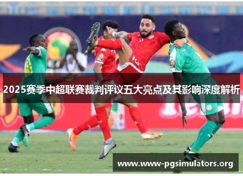2025赛季中超联赛裁判评议五大亮点及其影响深度解析