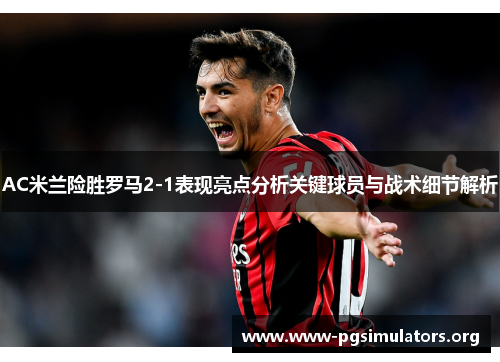 AC米兰险胜罗马2-1表现亮点分析关键球员与战术细节解析 AC米兰险胜罗马2-1表现亮点分析关键球员与战术细节解析