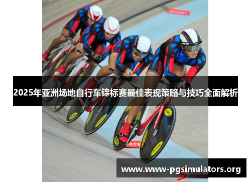 2025年亚洲场地自行车锦标赛最佳表现策略与技巧全面解析 2025年亚洲场地自行车锦标赛最佳表现策略与技巧全面解析