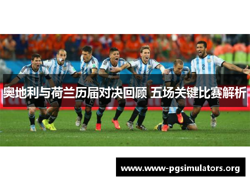 奥地利与荷兰历届对决回顾 五场关键比赛解析 奥地利与荷兰历届对决回顾 五场关键比赛解析