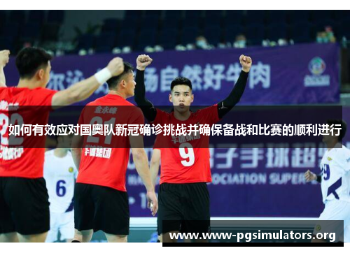 如何有效应对国奥队新冠确诊挑战并确保备战和比赛的顺利进行