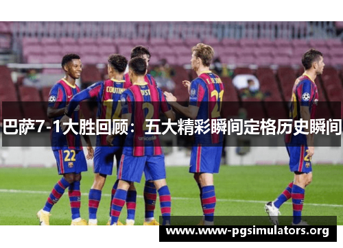 巴萨7-1大胜回顾:五大精彩瞬间定格历史瞬间 巴萨7-1大胜回顾:五大精彩瞬间定格历史瞬间