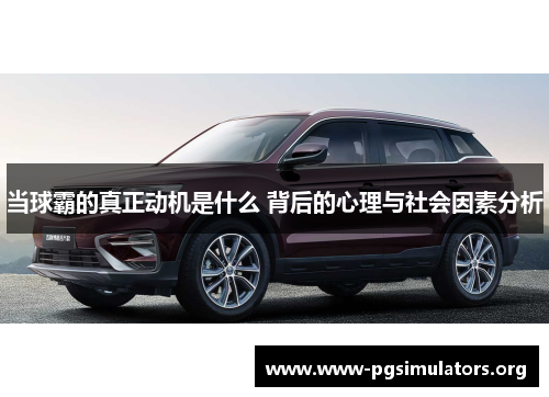 当球霸的真正动机是什么 背后的心理与社会因素分析 当球霸的真正动机是什么 背后的心理与社会因素分析