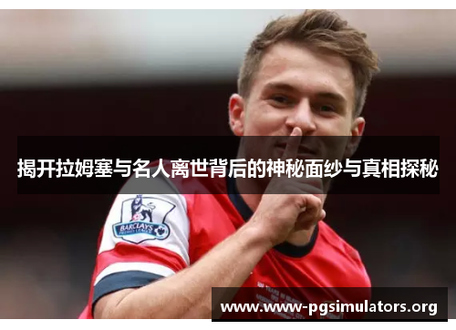 揭开拉姆塞与名人离世背后的神秘面纱与真相探秘 揭开拉姆塞与名人离世背后的神秘面纱与真相探秘