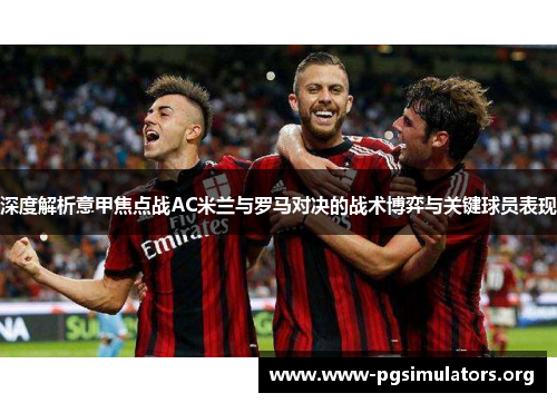 深度解析意甲焦点战AC米兰与罗马对决的战术博弈与关键球员表现