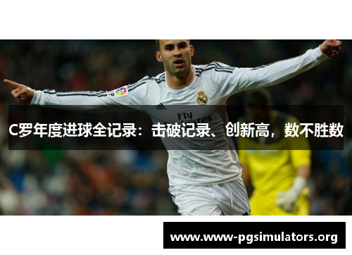 C罗年度进球全记录:击破记录、创新高,数不胜数 C罗年度进球全记录:击破记录、创新高,数不胜数