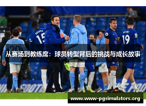 从赛场到教练席:球员转型背后的挑战与成长故事 从赛场到教练席:球员转型背后的挑战与成长故事