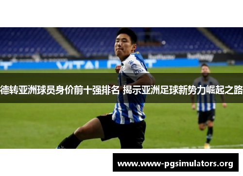 德转亚洲球员身价前十强排名 揭示亚洲足球新势力崛起之路 德转亚洲球员身价前十强排名 揭示亚洲足球新势力崛起之路