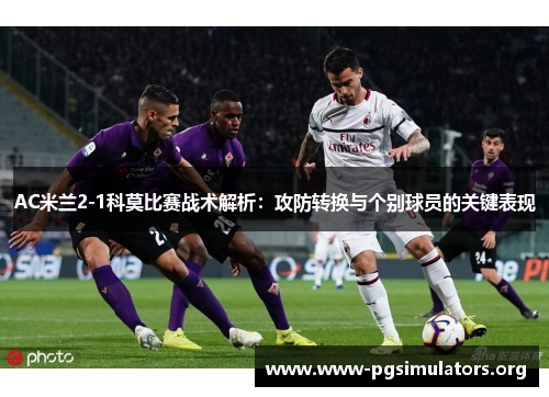 AC米兰2-1科莫比赛战术解析:攻防转换与个别球员的关键表现 AC米兰2-1科莫比赛战术解析:攻防转换与个别球员的关键表现