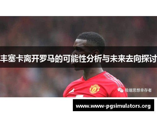 丰塞卡离开罗马的可能性分析与未来去向探讨 丰塞卡离开罗马的可能性分析与未来去向探讨