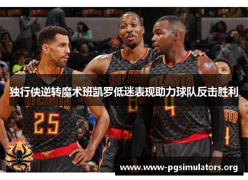 独行侠逆转魔术班凯罗低迷表现助力球队反击胜利 独行侠逆转魔术班凯罗低迷表现助力球队反击胜利