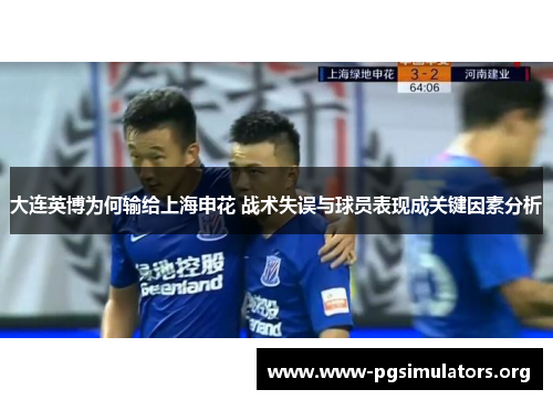 大连英博为何输给上海申花 战术失误与球员表现成关键因素分析 大连英博为何输给上海申花 战术失误与球员表现成关键因素分析