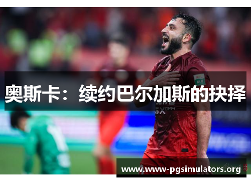 奥斯卡:续约巴尔加斯的抉择 奥斯卡:续约巴尔加斯的抉择