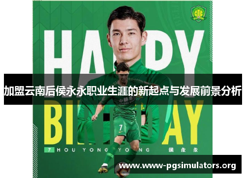 加盟云南后侯永永职业生涯的新起点与发展前景分析 加盟云南后侯永永职业生涯的新起点与发展前景分析