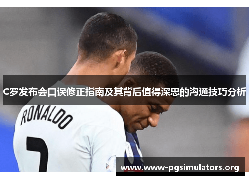 C罗发布会口误修正指南及其背后值得深思的沟通技巧分析 C罗发布会口误修正指南及其背后值得深思的沟通技巧分析