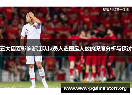 五大因素影响浙江队球员入选国足人数的深度分析与探讨 五大因素影响浙江队球员入选国足人数的深度分析与探讨