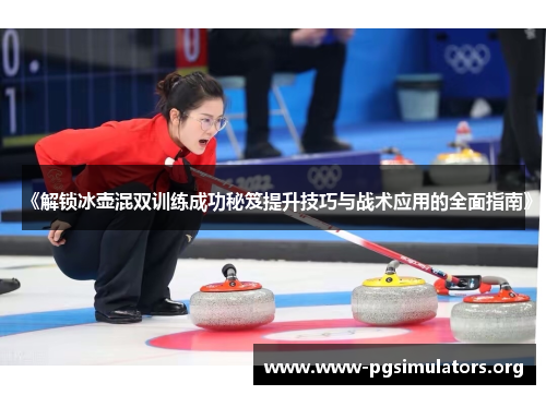 《解锁冰壶混双训练成功秘笈提升技巧与战术应用的全面指南》 《解锁冰壶混双训练成功秘笈提升技巧与战术应用的全面指南》