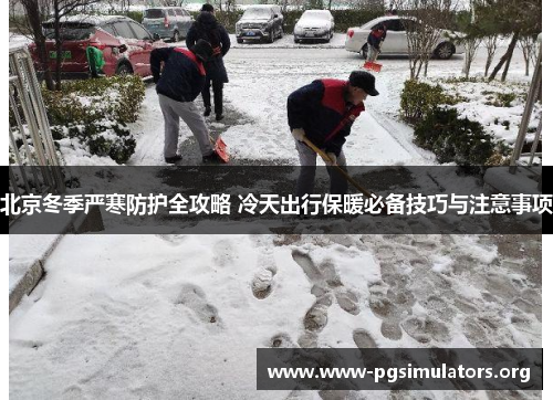 北京冬季严寒防护全攻略 冷天出行保暖必备技巧与注意事项 北京冬季严寒防护全攻略 冷天出行保暖必备技巧与注意事项