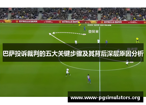 巴萨投诉裁判的五大关键步骤及其背后深层原因分析 巴萨投诉裁判的五大关键步骤及其背后深层原因分析