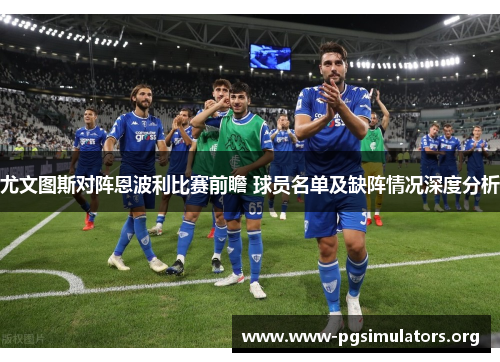 尤文图斯对阵恩波利比赛前瞻 球员名单及缺阵情况深度分析 尤文图斯对阵恩波利比赛前瞻 球员名单及缺阵情况深度分析