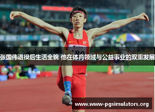 张国伟退役后生活全貌 他在体育领域与公益事业的双重发展 张国伟退役后生活全貌 他在体育领域与公益事业的双重发展