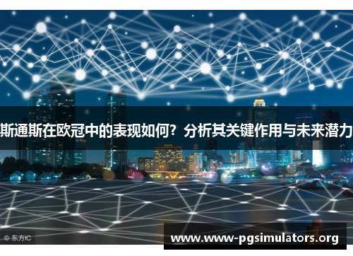 斯通斯在欧冠中的表现如何?分析其关键作用与未来潜力 斯通斯在欧冠中的表现如何?分析其关键作用与未来潜力