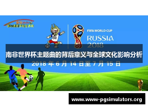 南非世界杯主题曲的背后意义与全球文化影响分析 南非世界杯主题曲的背后意义与全球文化影响分析