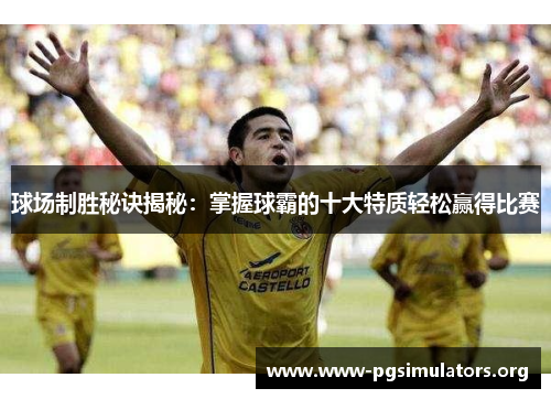 球场制胜秘诀揭秘：掌握球霸的十大特质轻松赢得比赛