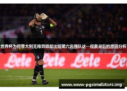 世界杯为何意大利无缘晋级却出现第六名强队这一现象背后的原因分析