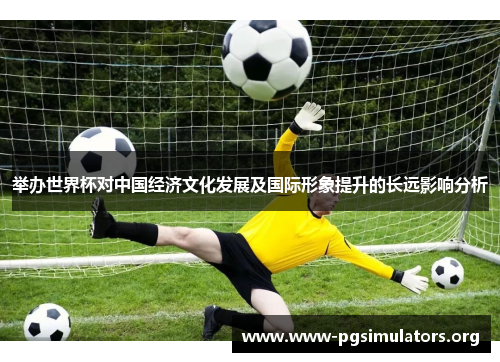 举办世界杯对中国经济文化发展及国际形象提升的长远影响分析 举办世界杯对中国经济文化发展及国际形象提升的长远影响分析