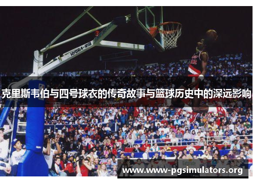 克里斯韦伯与四号球衣的传奇故事与篮球历史中的深远影响 克里斯韦伯与四号球衣的传奇故事与篮球历史中的深远影响