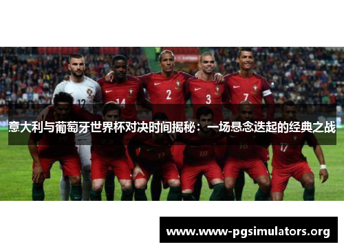 意大利与葡萄牙世界杯对决时间揭秘:一场悬念迭起的经典之战 意大利与葡萄牙世界杯对决时间揭秘:一场悬念迭起的经典之战