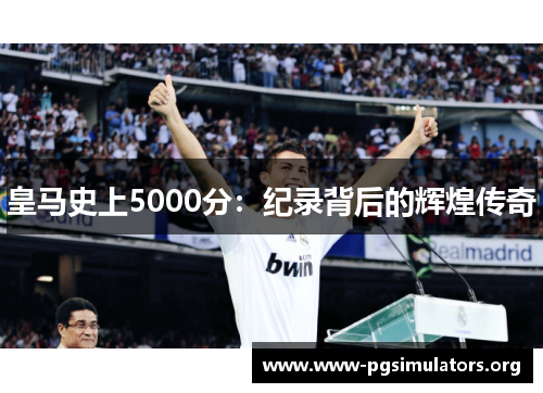 皇马史上5000分:纪录背后的辉煌传奇 皇马史上5000分:纪录背后的辉煌传奇