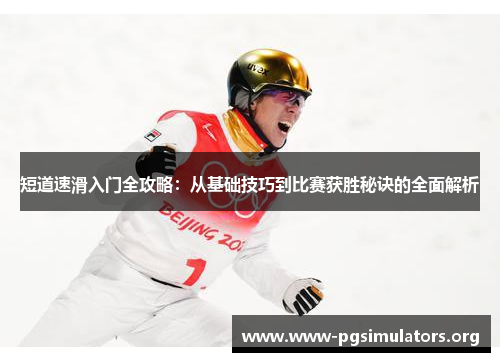 短道速滑入门全攻略:从基础技巧到比赛获胜秘诀的全面解析 短道速滑入门全攻略:从基础技巧到比赛获胜秘诀的全面解析