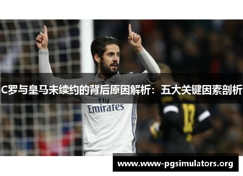 C罗与皇马未续约的背后原因解析:五大关键因素剖析 C罗与皇马未续约的背后原因解析:五大关键因素剖析