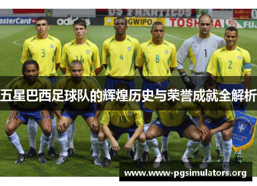 五星巴西足球队的辉煌历史与荣誉成就全解析 五星巴西足球队的辉煌历史与荣誉成就全解析