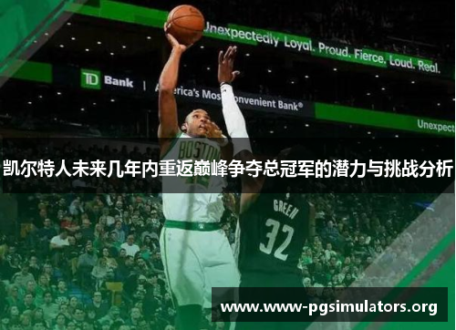 凯尔特人未来几年内重返巅峰争夺总冠军的潜力与挑战分析 凯尔特人未来几年内重返巅峰争夺总冠军的潜力与挑战分析