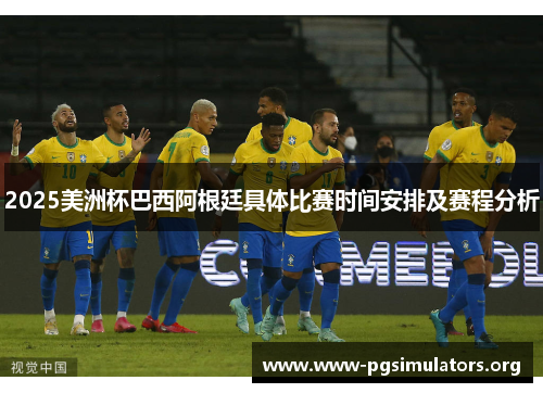 2025美洲杯巴西阿根廷具体比赛时间安排及赛程分析 2025美洲杯巴西阿根廷具体比赛时间安排及赛程分析