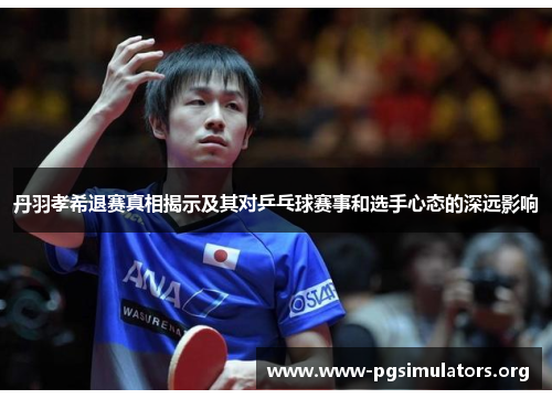丹羽孝希退赛真相揭示及其对乒乓球赛事和选手心态的深远影响 丹羽孝希退赛真相揭示及其对乒乓球赛事和选手心态的深远影响