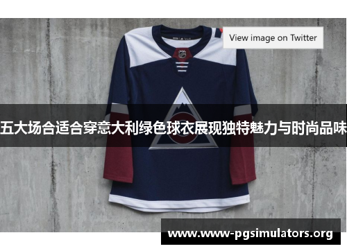 五大场合适合穿意大利绿色球衣展现独特魅力与时尚品味 五大场合适合穿意大利绿色球衣展现独特魅力与时尚品味