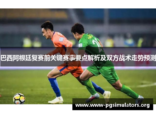 巴西阿根廷复赛前关键赛事要点解析及双方战术走势预测 巴西阿根廷复赛前关键赛事要点解析及双方战术走势预测