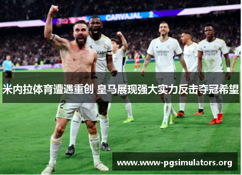 米内拉体育遭遇重创 皇马展现强大实力反击夺冠希望 米内拉体育遭遇重创 皇马展现强大实力反击夺冠希望