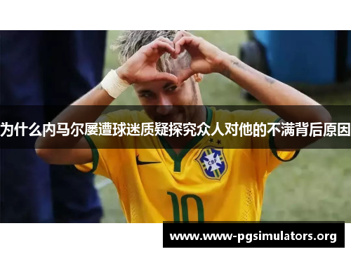 为什么内马尔屡遭球迷质疑探究众人对他的不满背后原因