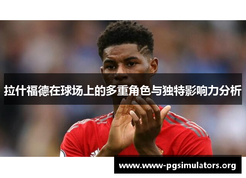 拉什福德在球场上的多重角色与独特影响力分析 拉什福德在球场上的多重角色与独特影响力分析