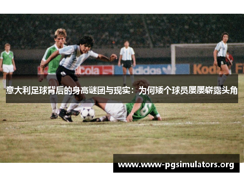 意大利足球背后的身高谜团与现实：为何矮个球员屡屡崭露头角