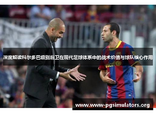 深度解读科尔多巴级别后卫在现代足球体系中的战术价值与球队核心作用 深度解读科尔多巴级别后卫在现代足球体系中的战术价值与球队核心作用