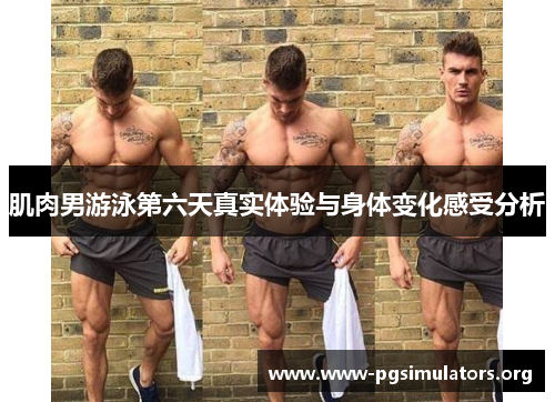 肌肉男游泳第六天真实体验与身体变化感受分析 肌肉男游泳第六天真实体验与身体变化感受分析