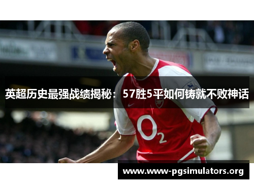 英超历史最强战绩揭秘:57胜5平如何铸就不败神话 英超历史最强战绩揭秘:57胜5平如何铸就不败神话