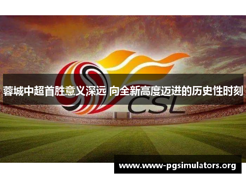 蓉城中超首胜意义深远 向全新高度迈进的历史性时刻 蓉城中超首胜意义深远 向全新高度迈进的历史性时刻