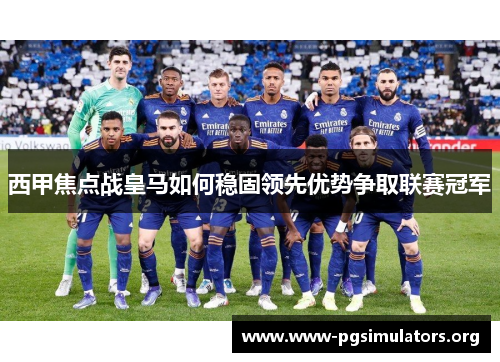 西甲焦点战皇马如何稳固领先优势争取联赛冠军
